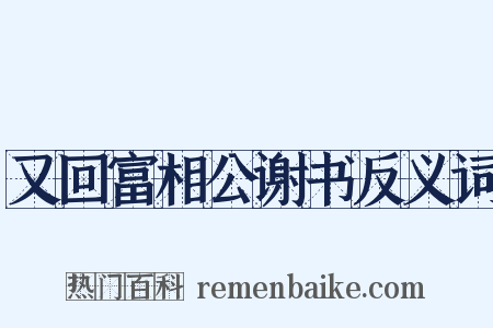 又回富相公谢书反义词是什么意思的图片